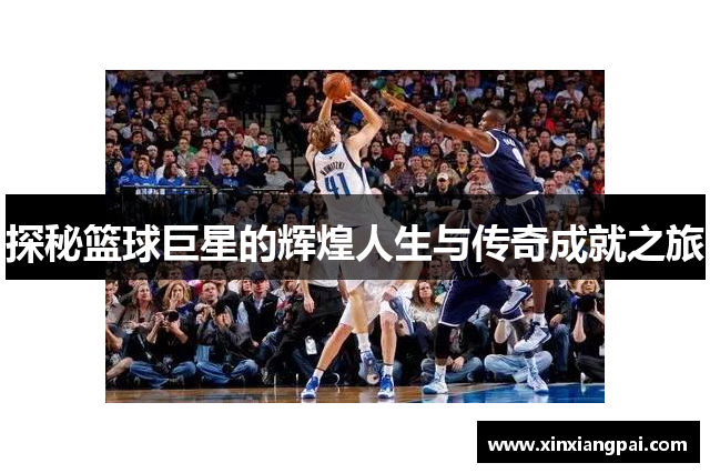 探秘篮球巨星的辉煌人生与传奇成就之旅