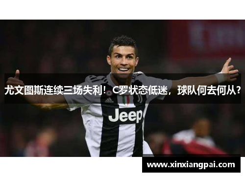尤文图斯连续三场失利！C罗状态低迷，球队何去何从？