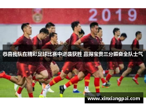 恭喜我队在精彩足球比赛中逆袭获胜 赢得宝贵三分振奋全队士气
