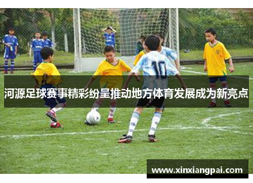 河源足球赛事精彩纷呈推动地方体育发展成为新亮点