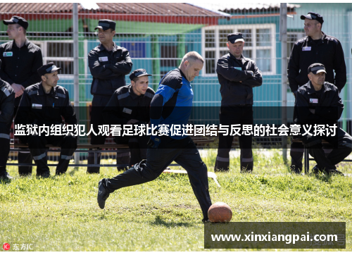 监狱内组织犯人观看足球比赛促进团结与反思的社会意义探讨