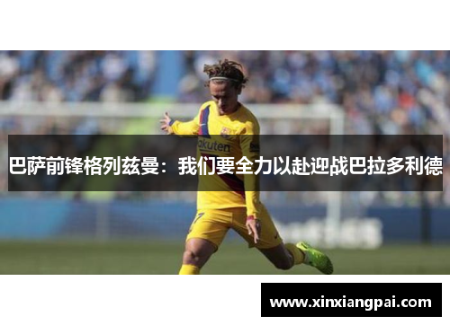 巴萨前锋格列兹曼：我们要全力以赴迎战巴拉多利德
